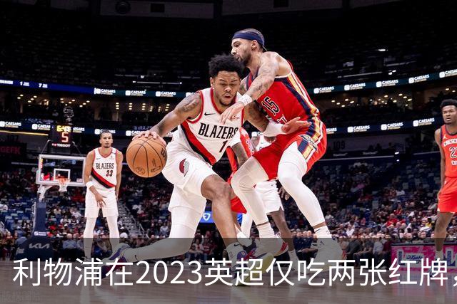 利物浦在2023英超仅吃两张红牌，全数源自对曼城的对决