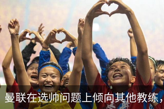曼联在选帅问题上倾向其他教练，孔蒂并非首选