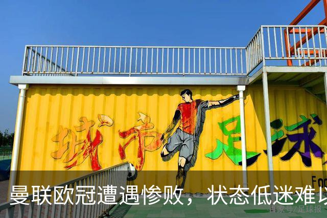 曼联欧冠遭遇惨败，状态低迷难以回暖